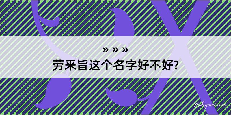 劳釆旨这个名字好不好?