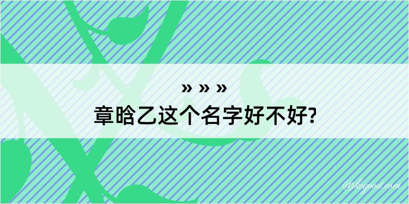 章晗乙这个名字好不好?