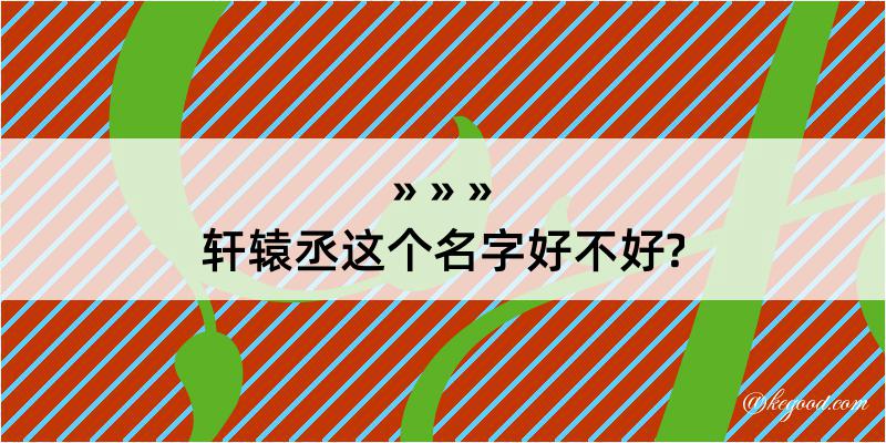 轩辕丞这个名字好不好?