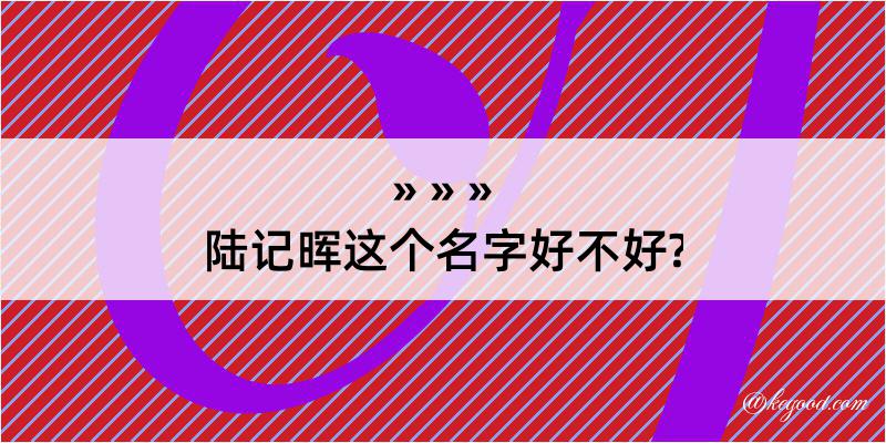 陆记晖这个名字好不好?