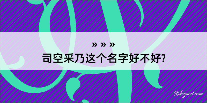 司空釆乃这个名字好不好?