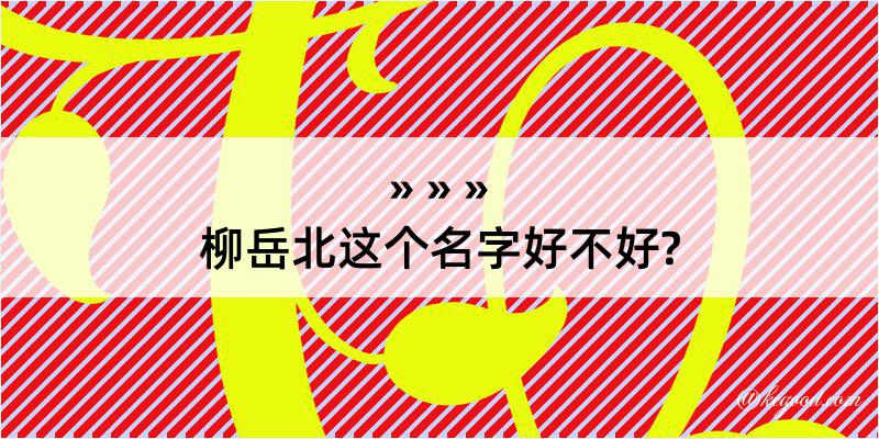 柳岳北这个名字好不好?