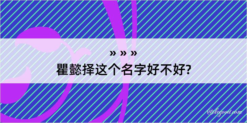 瞿懿择这个名字好不好?