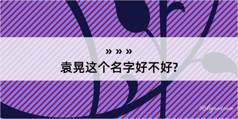 袁晃这个名字好不好?