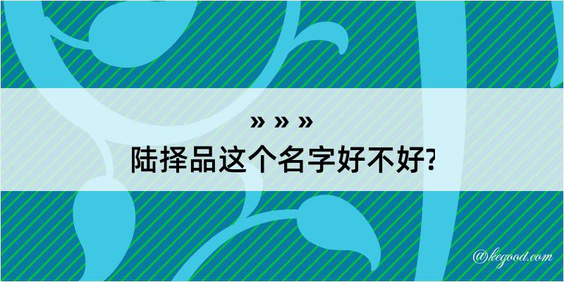 陆择品这个名字好不好?