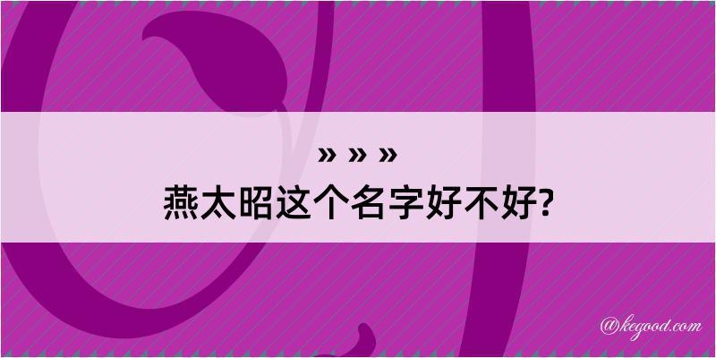 燕太昭这个名字好不好?