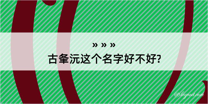 古夆沅这个名字好不好?