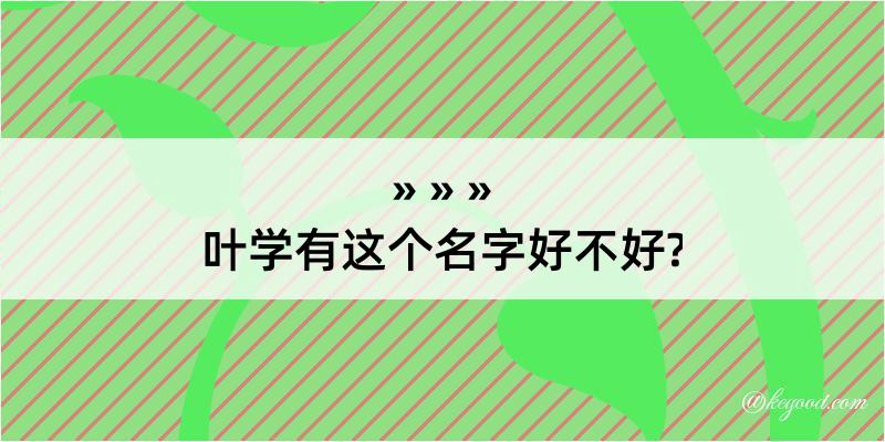 叶学有这个名字好不好?