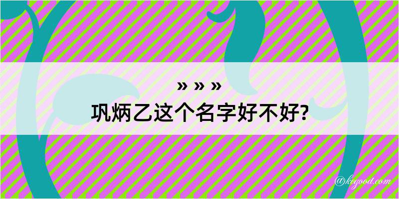 巩炳乙这个名字好不好?