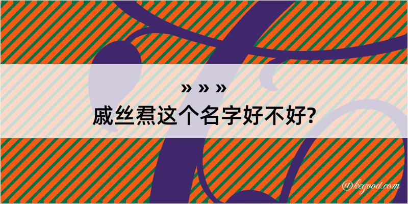 戚丝焄这个名字好不好?