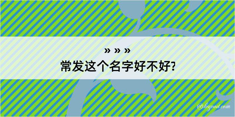 常发这个名字好不好?