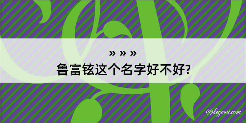 鲁富铉这个名字好不好?