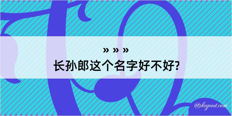 长孙郎这个名字好不好?