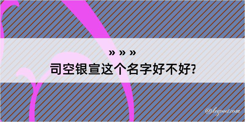 司空银宣这个名字好不好?