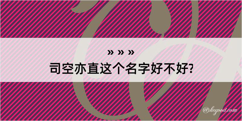 司空亦直这个名字好不好?