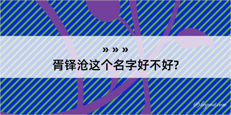 胥铎沧这个名字好不好?