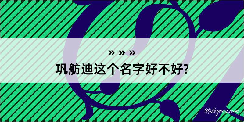 巩舫迪这个名字好不好?