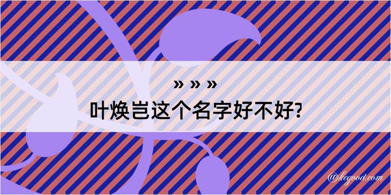 叶焕岂这个名字好不好?