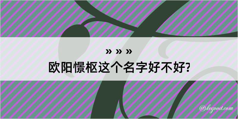 欧阳憬枢这个名字好不好?