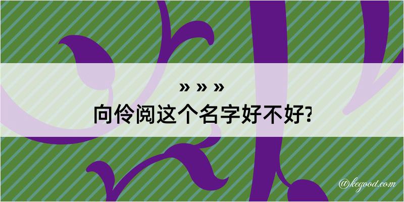 向伶阅这个名字好不好?