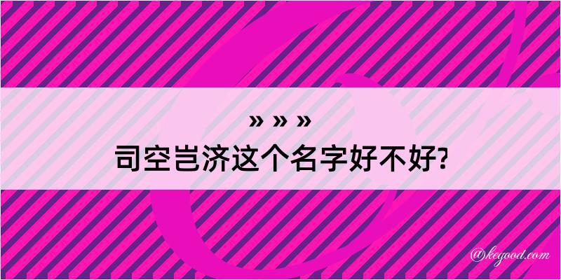 司空岂济这个名字好不好?