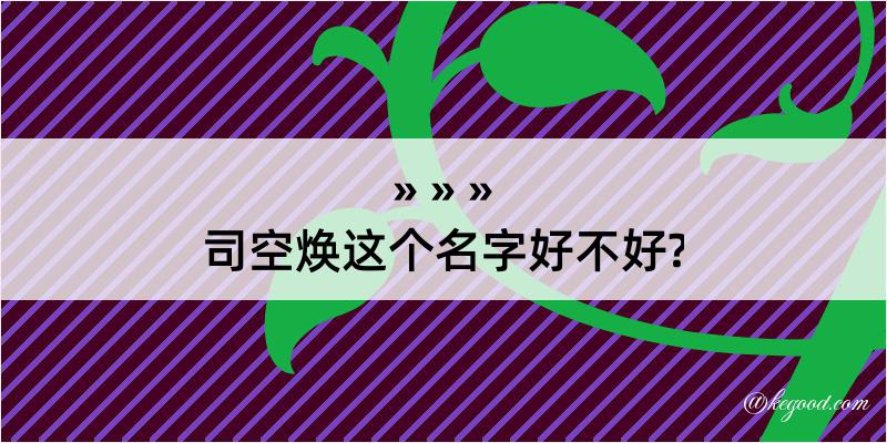 司空焕这个名字好不好?