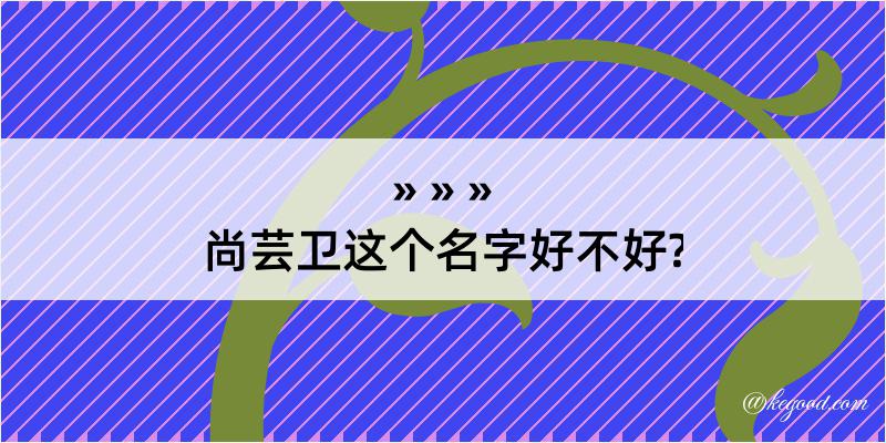 尚芸卫这个名字好不好?