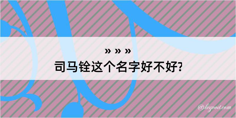 司马铨这个名字好不好?