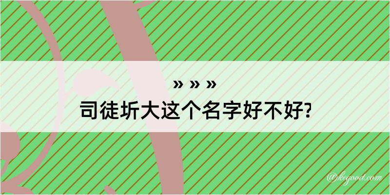 司徒圻大这个名字好不好?