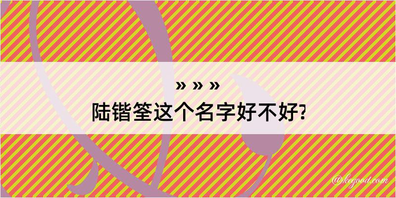 陆锴筌这个名字好不好?