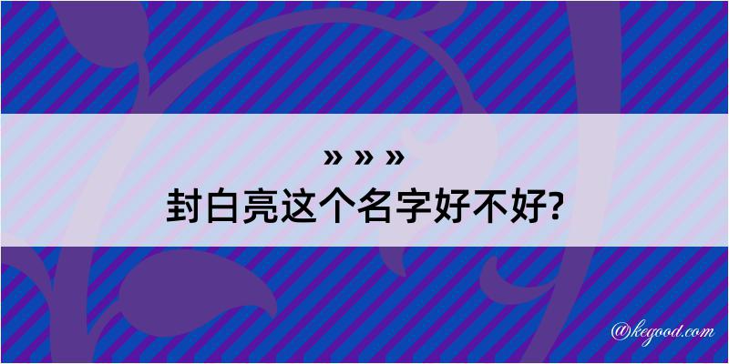 封白亮这个名字好不好?