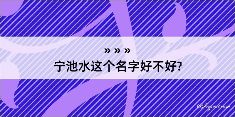 宁池水这个名字好不好?