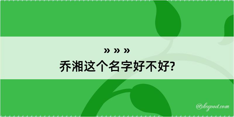 乔湘这个名字好不好?