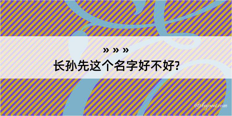 长孙先这个名字好不好?