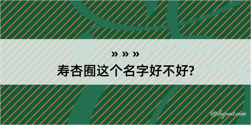 寿杏囿这个名字好不好?