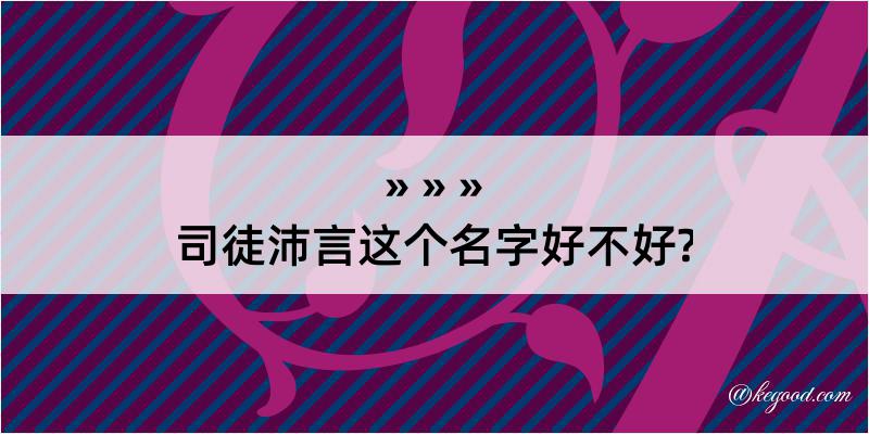 司徒沛言这个名字好不好?