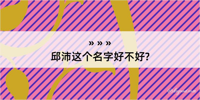 邱沛这个名字好不好?