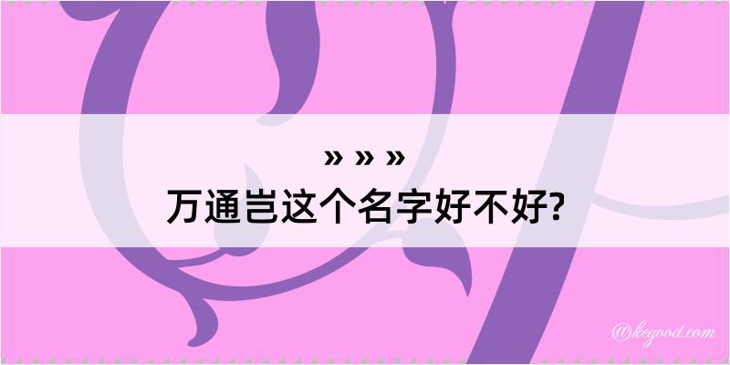 万通岂这个名字好不好?