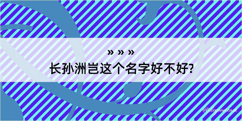 长孙洲岂这个名字好不好?