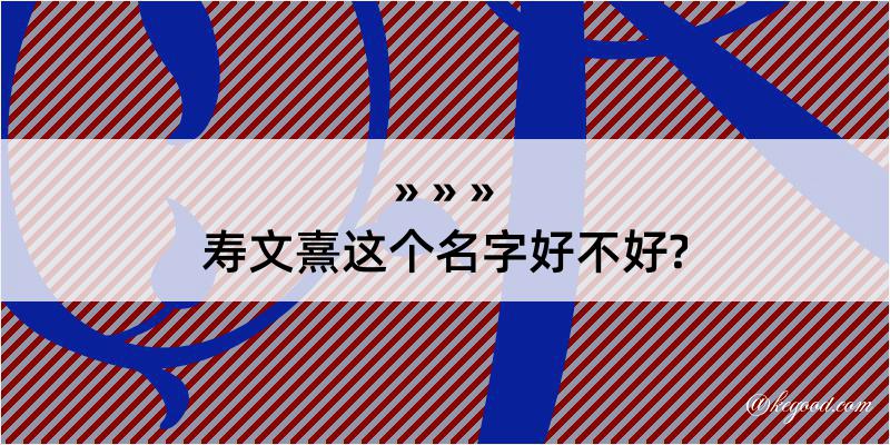 寿文熹这个名字好不好?