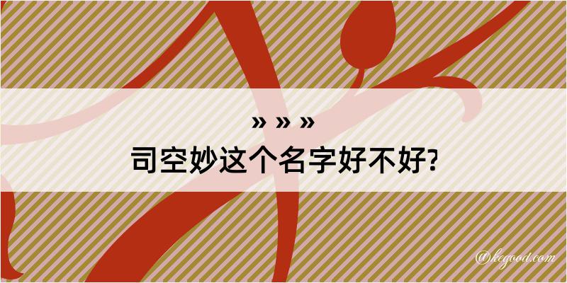 司空妙这个名字好不好?