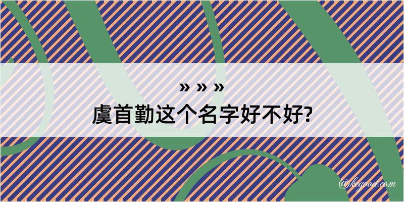 虞首勤这个名字好不好?