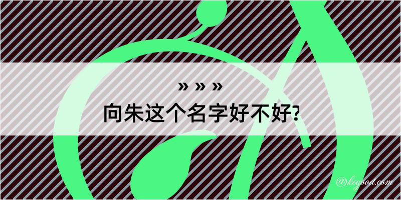 向朱这个名字好不好?