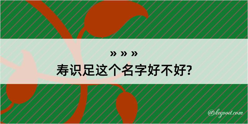 寿识足这个名字好不好?