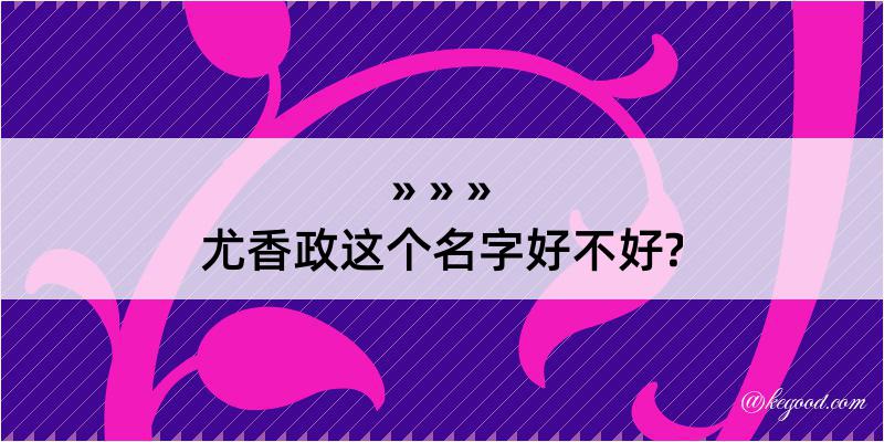 尤香政这个名字好不好?