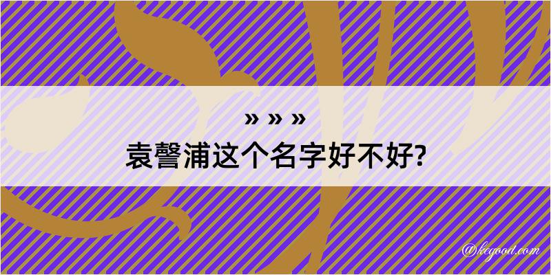 袁謦浦这个名字好不好?