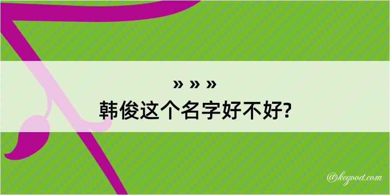 韩俊这个名字好不好?