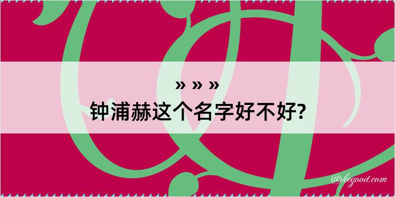 钟浦赫这个名字好不好?