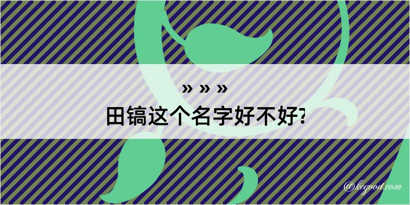 田镐这个名字好不好?