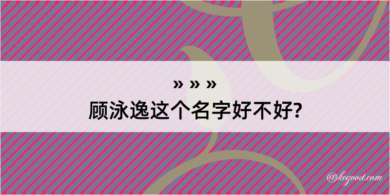 顾泳逸这个名字好不好?